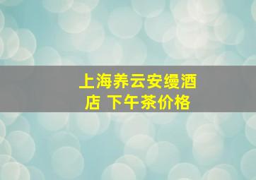 上海养云安缦酒店 下午茶价格